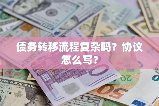 武汉债务转移流程复杂吗？协议怎么写？