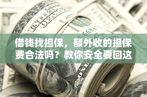 武汉借钱找担保，额外收的担保费合法吗？教你安全要回这笔钱