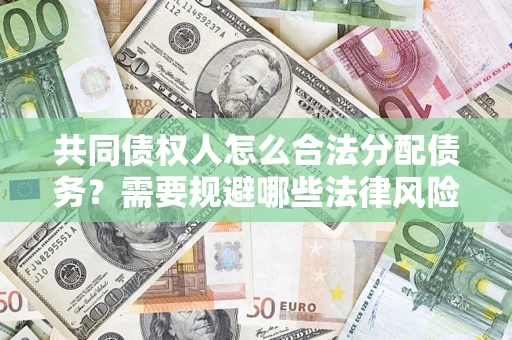 武汉共同债权人怎么合法分配债务？需要规避哪些法律风险？