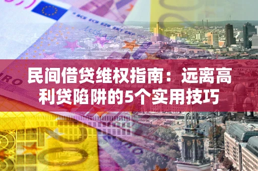 武汉民间借贷维权指南：远离高利贷陷阱的5个实用技巧