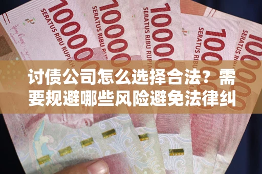武汉讨债公司怎么选择合法?需要规避哪些风险避免法律纠纷? 武汉讨债公司怎么选择合法?需要规避哪些风险避免法律纠纷?