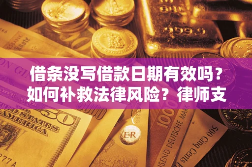 武汉借条没写借款日期有效吗？如何补救法律风险？律师支招