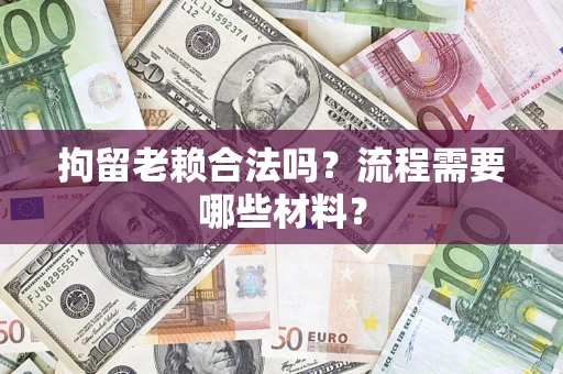 武汉拘留老赖合法吗？流程需要哪些材料？