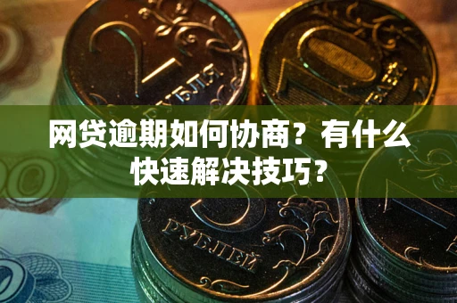 武汉网贷逾期如何协商？有什么快速解决技巧？