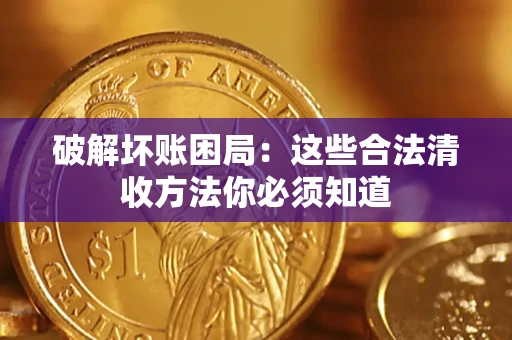 武汉破解坏账困局：这些合法清收方法你必须知道