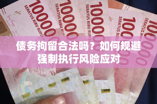 武汉债务拘留合法吗？如何规避强制执行风险应对