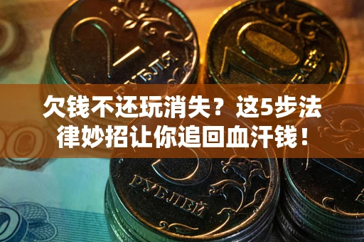 武汉欠钱不还玩消失？这5步法律妙招让你追回血汗钱！