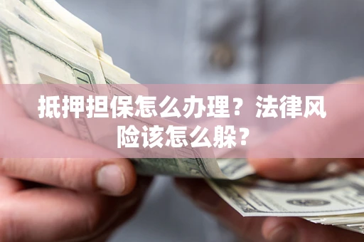 武汉抵押担保怎么办理？法律风险该怎么躲？