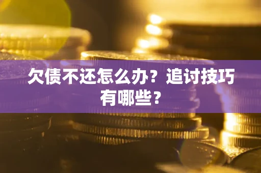 武汉欠债不还怎么办？追讨技巧有哪些？