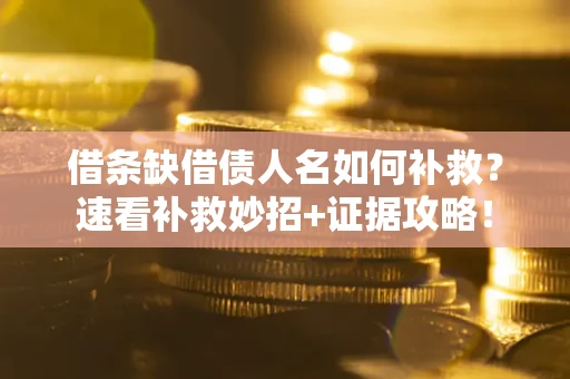 武汉借条缺借债人名如何补救？速看补救妙招+证据攻略！