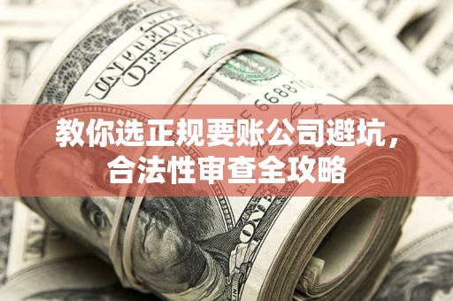 武汉教你选正规要账公司避坑，合法性审查全攻略