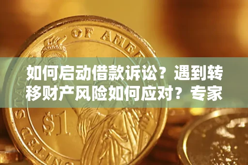 武汉如何启动借款诉讼？遇到转移财产风险如何应对？专家解局支招