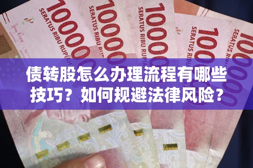 武汉债转股怎么办理流程有哪些技巧？如何规避法律风险？