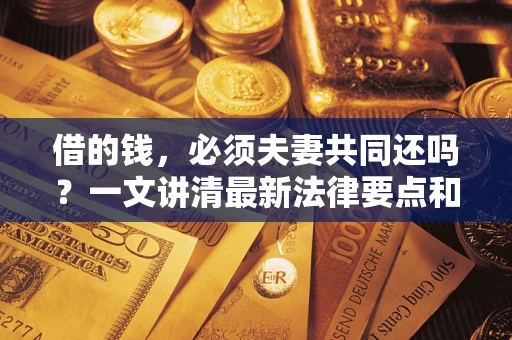 武汉借的钱，必须夫妻共同还吗？一文讲清最新法律要点和避坑指南