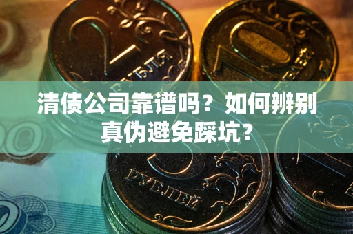 武汉清债公司靠谱吗？如何辨别真伪避免踩坑？