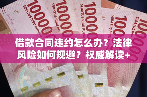 武汉借款合同违约怎么办？法律风险如何规避？权威解读+实用指南