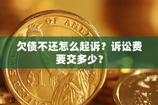 武汉欠债不还怎么起诉？诉讼费要交多少？