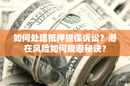 武汉如何处理抵押担保诉讼？潜在风险如何规避秘诀？