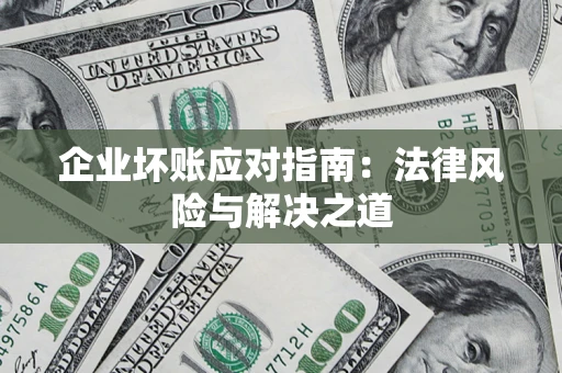 武汉企业坏账应对指南：法律风险与解决之道