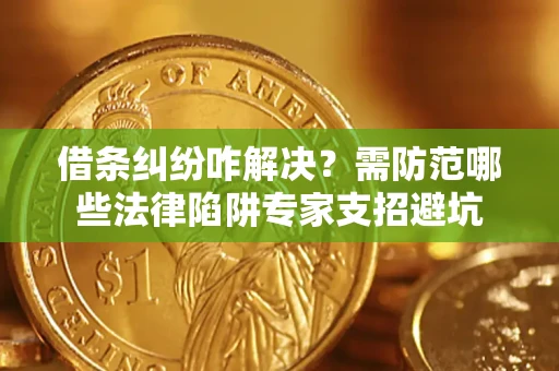 武汉借条纠纷咋解决？需防范哪些法律陷阱专家支招避坑