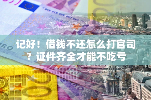 武汉记好！借钱不还怎么打官司？证件齐全才能不吃亏