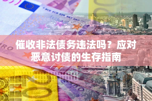 武汉催收非法债务违法吗？应对恶意讨债的生存指南