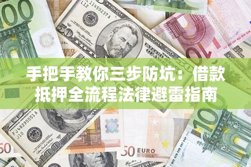 武汉手把手教你三步防坑：借款抵押全流程法律避雷指南