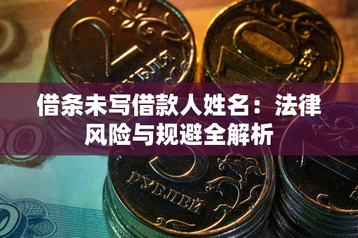 武汉借条未写借款人姓名：法律风险与规避全解析