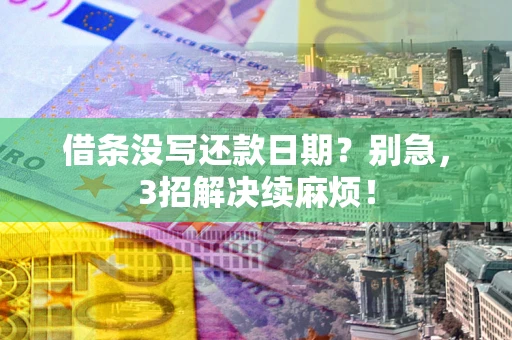 武汉借条没写还款日期？别急，3招解决续麻烦！