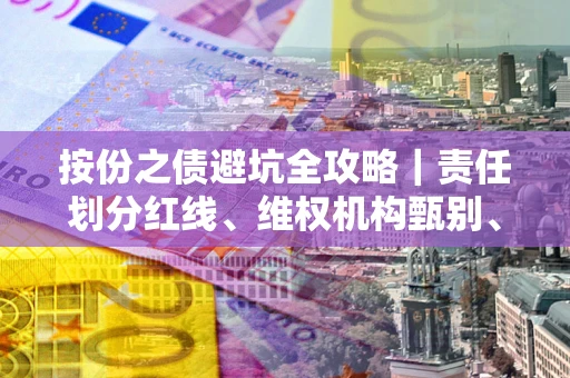 武汉按份之债避坑全攻略｜责任划分红线、维权机构甄别、纠纷处理全流程拆解