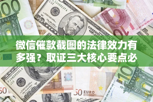 武汉微信催款截图的法律效力有多强？取证三大核心要点必须知道！