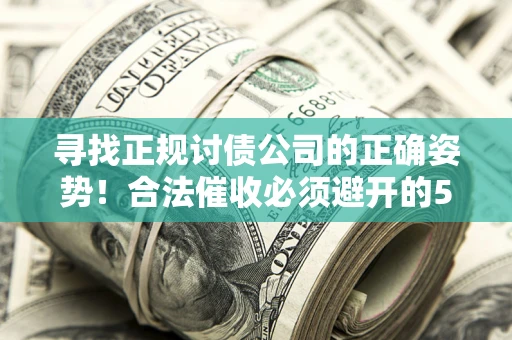 武汉寻找正规讨债公司的正确姿势！合法催收必须避开的5大雷区