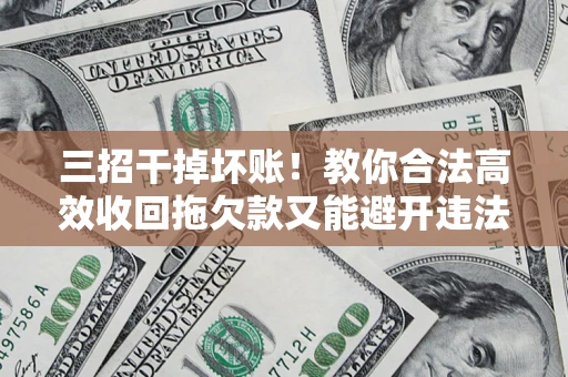 武汉三招干掉坏账！教你合法高效收回拖欠款又能避开违法雷区