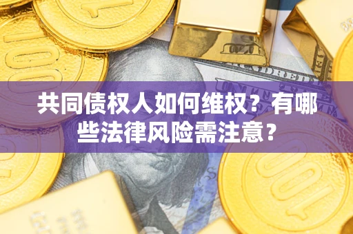 武汉共同债权人如何维权？有哪些法律风险需注意？