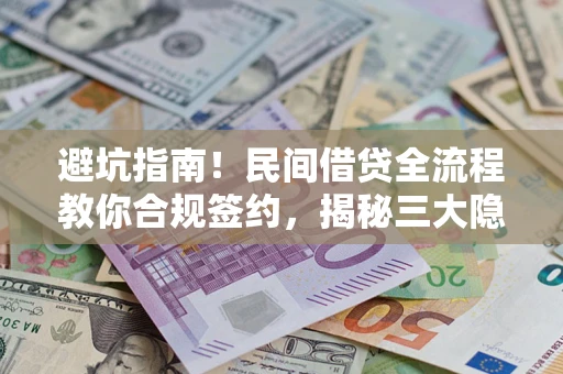 武汉避坑指南！民间借贷全流程教你合规签约，揭秘三大隐形陷阱