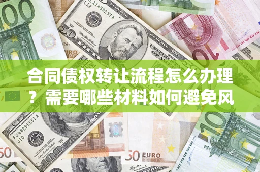 武汉合同债权转让流程怎么办理？需要哪些材料如何避免风险？