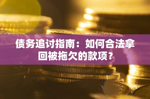 武汉债务追讨指南：如何合法拿回被拖欠的款项？