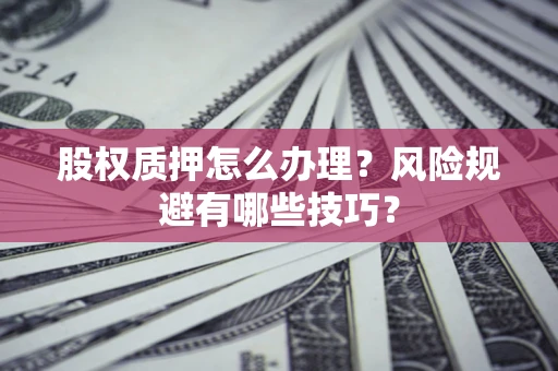 武汉股权质押怎么办理？风险规避有哪些技巧？