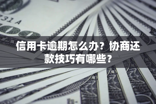 武汉信用卡逾期怎么办？协商还款技巧有哪些？