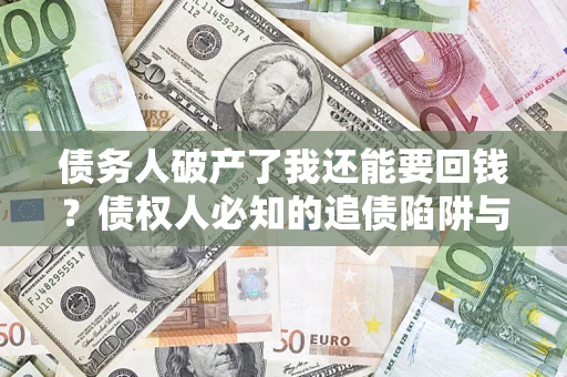 武汉债务人破产了我还能要回钱？债权人必知的追债陷阱与破局之道