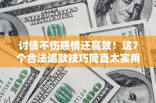 武汉讨债不伤感情还高效！这7个合法追款技巧简直太实用