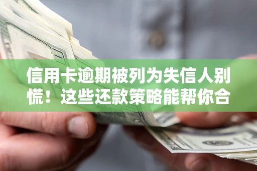 武汉信用卡逾期被列为失信人别慌！这些还款策略能帮你合法止损