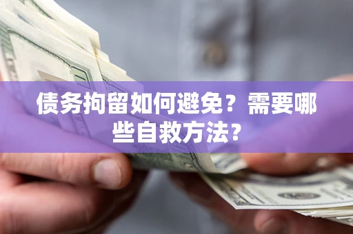 武汉债务拘留如何避免？需要哪些自救方法？