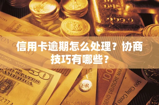 武汉信用卡逾期怎么处理？协商技巧有哪些？