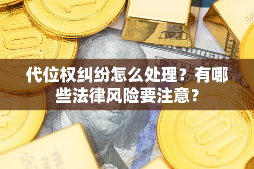 武汉代位权纠纷怎么处理？有哪些法律风险要注意？