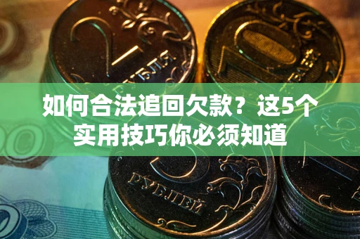 武汉如何合法追回欠款？这5个实用技巧你必须知道