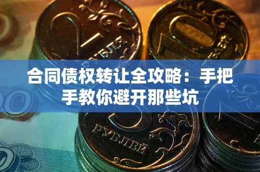 武汉合同债权转让全攻略：手把手教你避开那些坑
