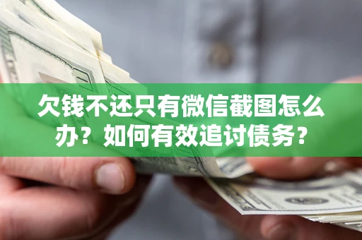 武汉欠钱不还只有微信截图怎么办？如何有效追讨债务？