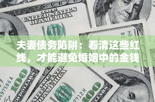 武汉夫妻债务陷阱：看清这些红线，才能避免婚姻中的金钱危机