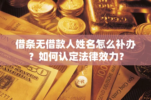 武汉借条无借款人姓名怎么补办？如何认定法律效力？